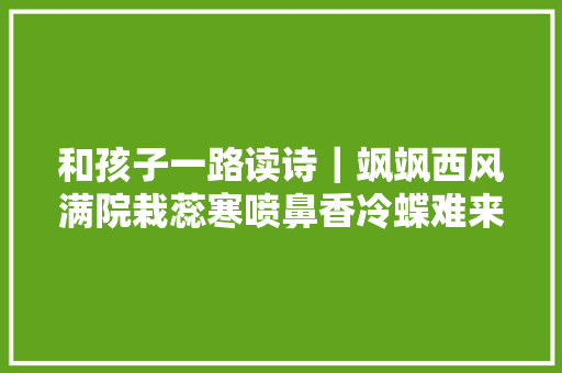 和孩子一路读诗｜飒飒西风满院栽蕊寒喷鼻香冷蝶难来