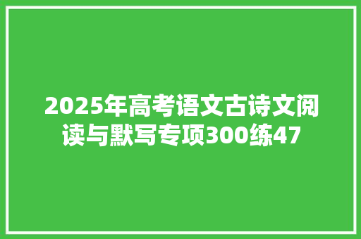 2025年高考语文古诗文阅读与默写专项300练47