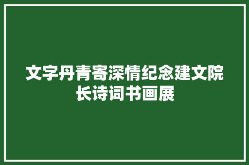 文字丹青寄深情纪念建文院长诗词书画展