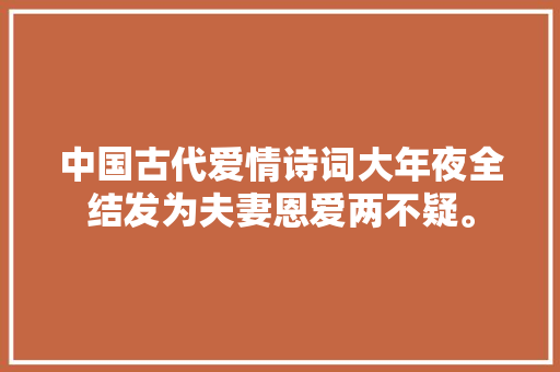 中国古代爱情诗词大年夜全结发为夫妻恩爱两不疑。