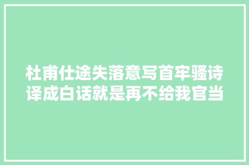 杜甫仕途失落意写首牢骚诗译成白话就是再不给我官当我就走了