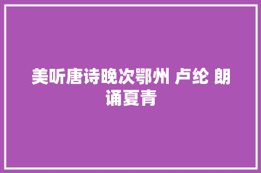 美听唐诗晚次鄂州 卢纶 朗诵夏青