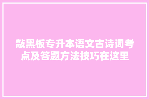 敲黑板专升本语文古诗词考点及答题方法技巧在这里