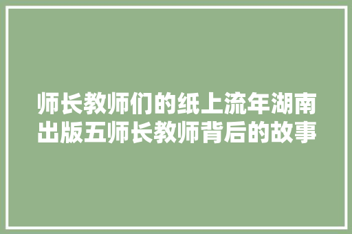 师长教师们的纸上流年湖南出版五师长教师背后的故事