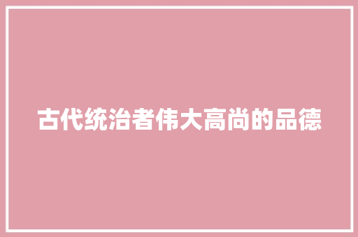 古代统治者伟大高尚的品德