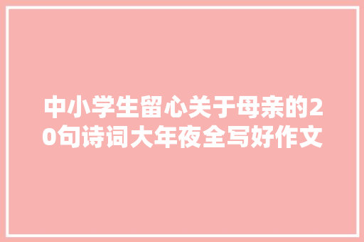 中小学生留心关于母亲的20句诗词大年夜全写好作文不用愁