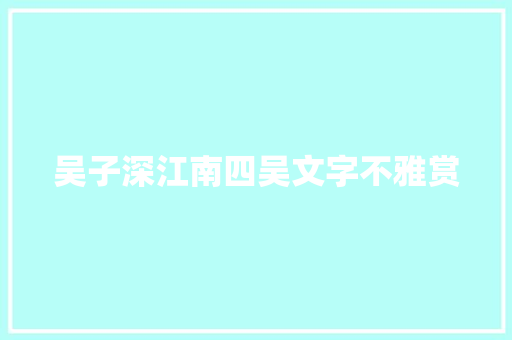 吴子深江南四吴文字不雅赏