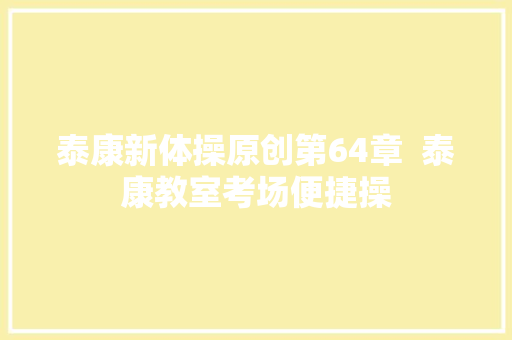 泰康新体操原创第64章  泰康教室考场便捷操