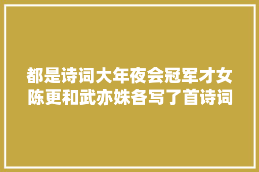 都是诗词大年夜会冠军才女陈更和武亦姝各写了首诗词水平高下立判