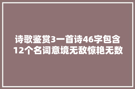 诗歌鉴赏3一首诗46字包含12个名词意境无敌惊艳无数国人