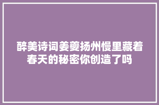 醉美诗词姜夔扬州慢里藏着春天的秘密你创造了吗
