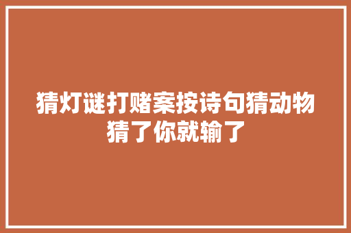 猜灯谜打赌案按诗句猜动物猜了你就输了