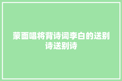 蒙面唱将背诗词李白的送别诗送别诗