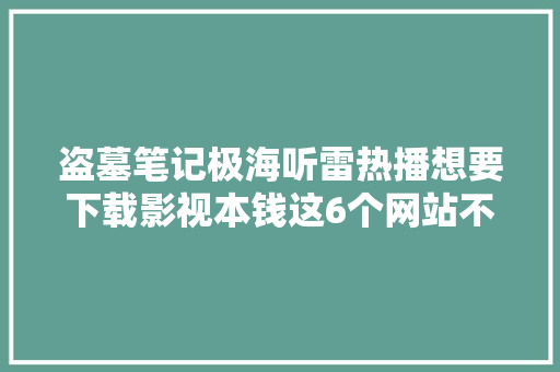 盗墓笔记极海听雷热播想要下载影视本钱这6个网站不能错过