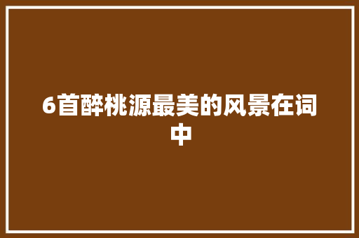 6首醉桃源最美的风景在词中