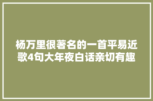 杨万里很著名的一首平易近歌4句大年夜白话亲切有趣最后7字语重心长