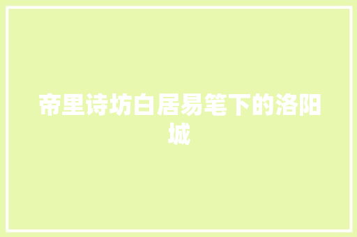 帝里诗坊白居易笔下的洛阳城