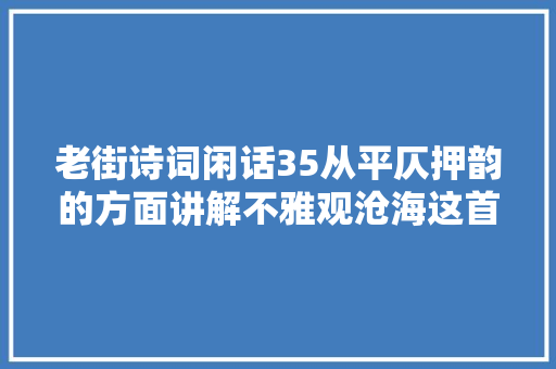 老街诗词闲话35从平仄押韵的方面讲解不雅观沧海这首诗