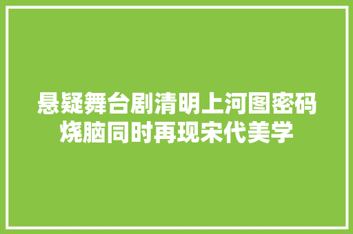 悬疑舞台剧清明上河图密码烧脑同时再现宋代美学