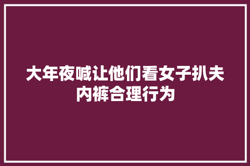 大年夜喊让他们看女子扒夫内裤合理行为