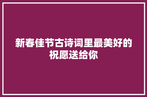 新春佳节古诗词里最美好的祝愿送给你