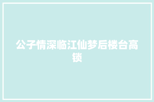 公子情深临江仙梦后楼台高锁