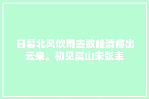 日暮北风吹雨去数峰清瘦出云来。初见嵩山宋张耒