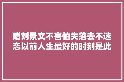 赠刘景文不害怕失落去不迷恋以前人生最好的时刻是此刻