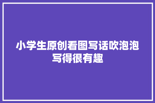 小学生原创看图写话吹泡泡写得很有趣