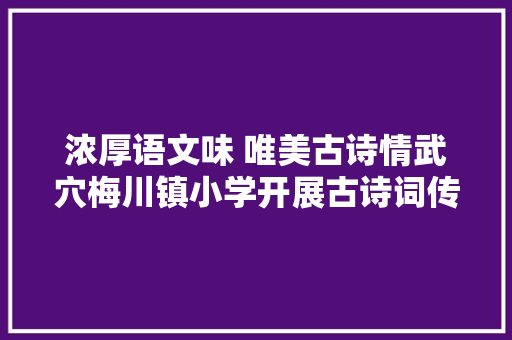 浓厚语文味 唯美古诗情武穴梅川镇小学开展古诗词传授教化研讨活动