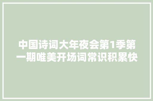 中国诗词大年夜会第1季第一期唯美开场词常识积累快点摘抄下来