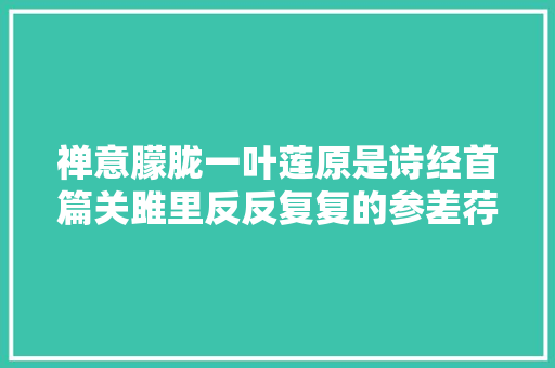 禅意朦胧一叶莲原是诗经首篇关雎里反反复复的参差荇菜