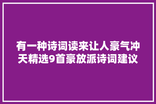 有一种诗词读来让人豪气冲天精选9首豪放派诗词建议收藏