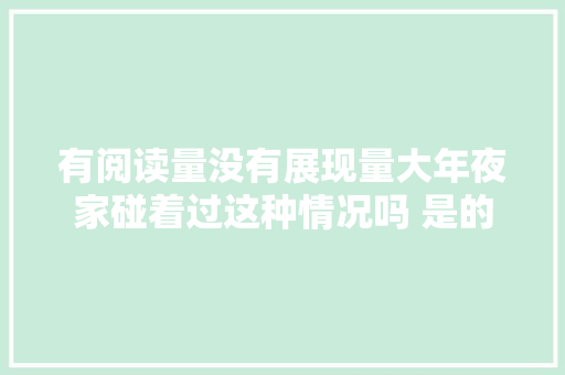 有阅读量没有展现量大年夜家碰着过这种情况吗 是的