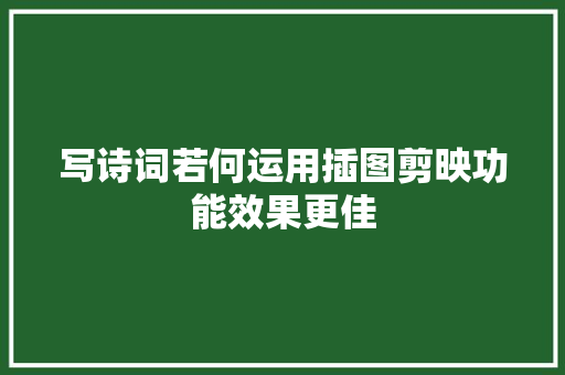 写诗词若何运用插图剪映功能效果更佳