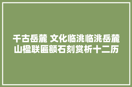 千古岳麓 文化临洮临洮岳麓山楹联匾额石刻赏析十二历代名人咏临洮诗词