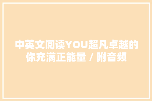 中英文阅读YOU超凡卓越的你充满正能量 / 附音频