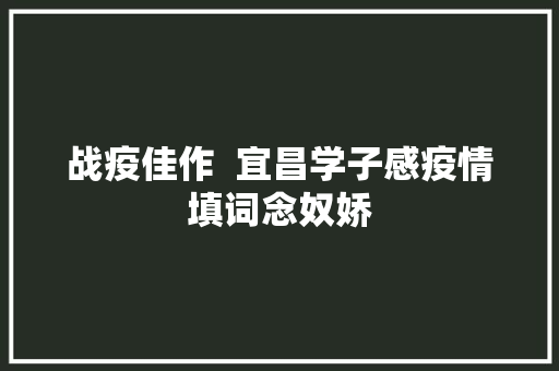 战疫佳作  宜昌学子感疫情填词念奴娇