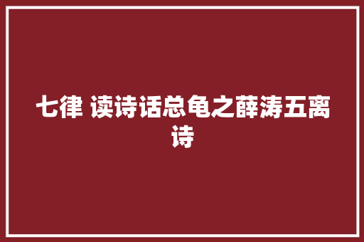 七律 读诗话总龟之薛涛五离诗