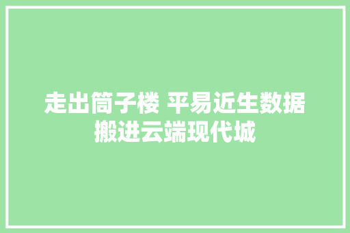 走出筒子楼 平易近生数据搬进云端现代城