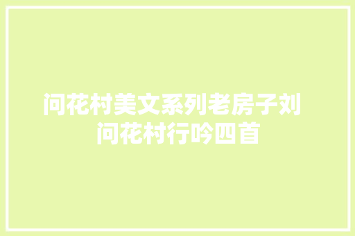 问花村美文系列老房子刘  问花村行吟四首