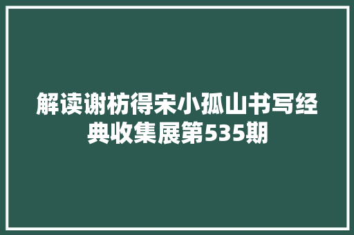解读谢枋得宋小孤山书写经典收集展第535期