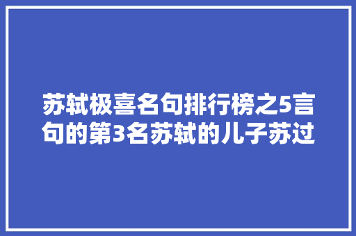 苏轼极喜名句排行榜之5言句的第3名苏轼的儿子苏过也爱此句