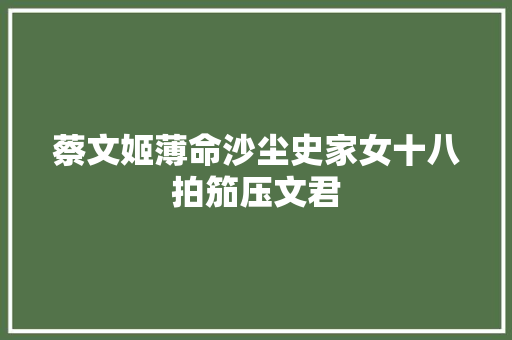 蔡文姬薄命沙尘史家女十八拍笳压文君