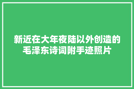 新近在大年夜陆以外创造的毛泽东诗词附手迹照片