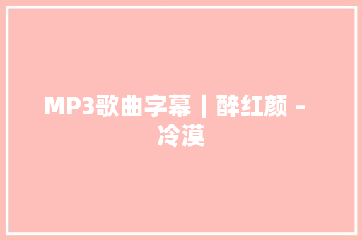 MP3歌曲字幕｜醉红颜 –  冷漠