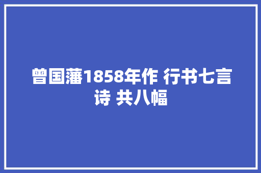 曾国藩1858年作 行书七言诗 共八幅
