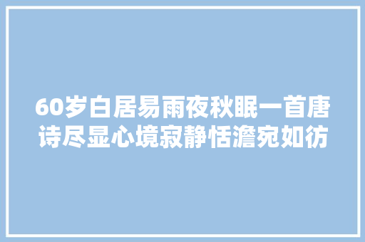 60岁白居易雨夜秋眠一首唐诗尽显心境寂静恬澹宛如彷佛识破人生