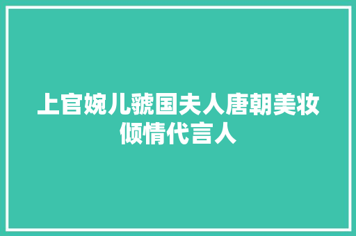 上官婉儿虢国夫人唐朝美妆倾情代言人