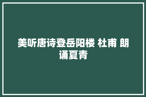 美听唐诗登岳阳楼 杜甫 朗诵夏青